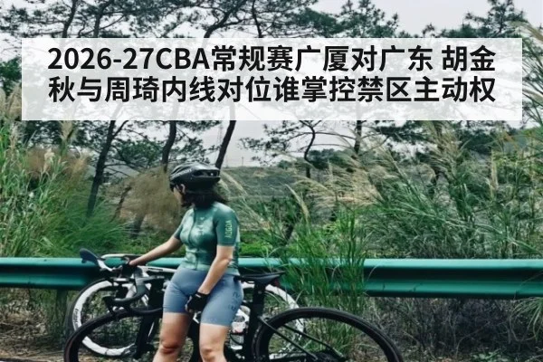 2026-27CBA常规赛广厦对广东 胡金秋与周琦内线对位谁掌控禁区主动权