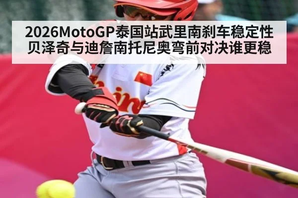 2026MotoGP泰国站武里南刹车稳定性贝泽奇与迪詹南托尼奥弯前对决谁更稳