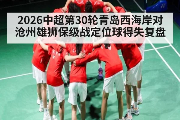 2026中超第30轮青岛西海岸对沧州雄狮保级战定位球得失复盘